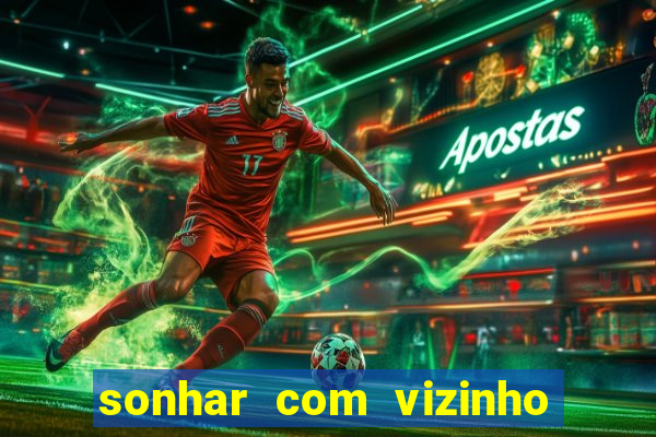 sonhar com vizinho jogo do bicho